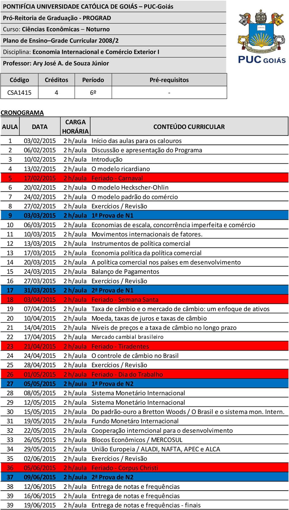 27/02/2015 2 h/aula Exercícios / Revisão 9 03/03/2015 2 h/aula 1ª Prova de N1 10 06/03/2015 2 h/aula Economias de escala, concorrência imperfeita e comércio 11 10/03/2015 2 h/aula Movimentos