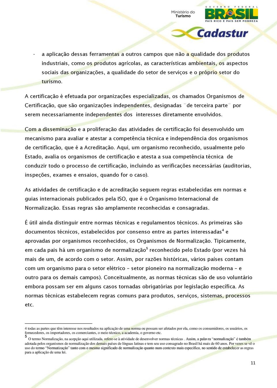 A certificação é efetuada por organizações especializadas, os chamados Organismos de Certificação, que são organizações independentes, designadas de terceira parte por serem necessariamente