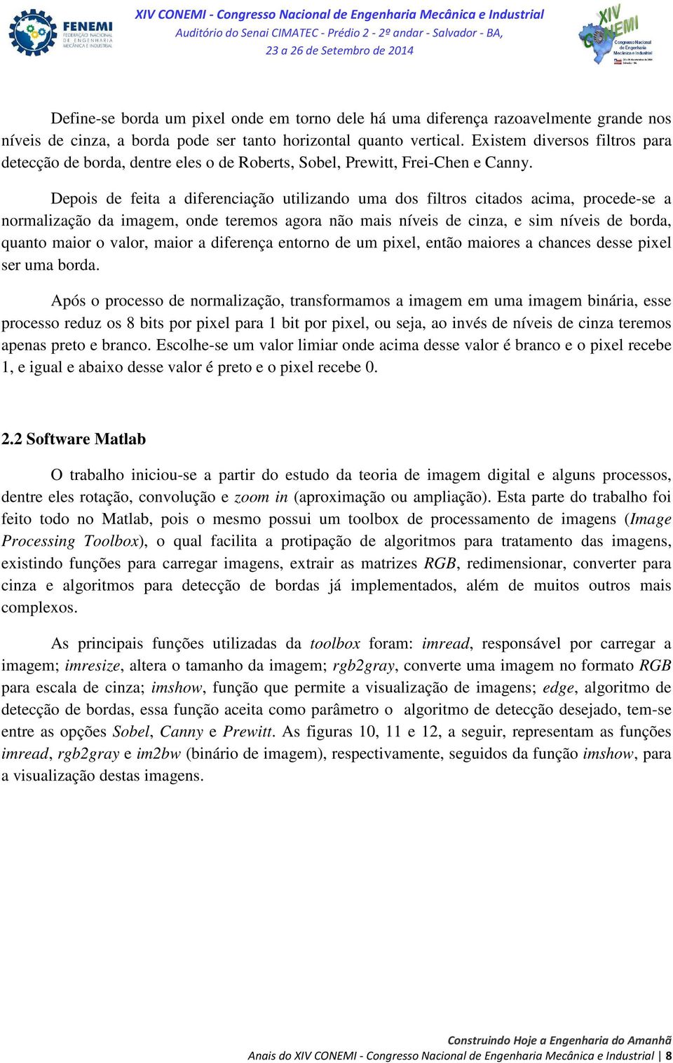 Depois de feita a diferenciação utilizando uma dos filtros citados acima, procede-se a normalização da imagem, onde teremos agora não mais níveis de cinza, e sim níveis de borda, quanto maior o