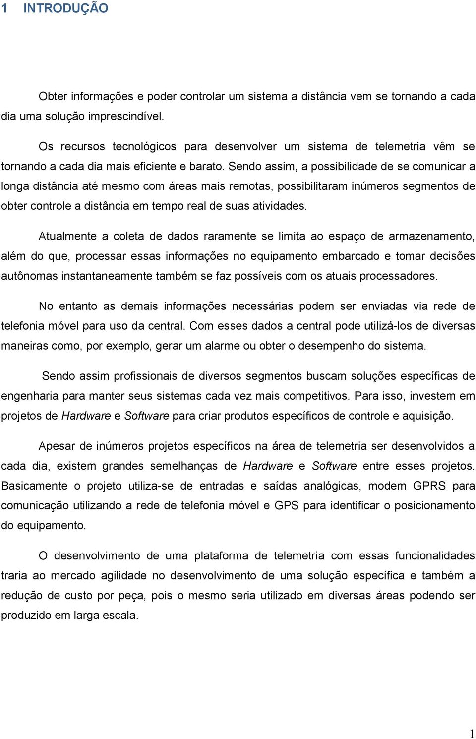 Sendo assim, a possibilidade de se comunicar a longa distância até mesmo com áreas mais remotas, possibilitaram inúmeros segmentos de obter controle a distância em tempo real de suas atividades.