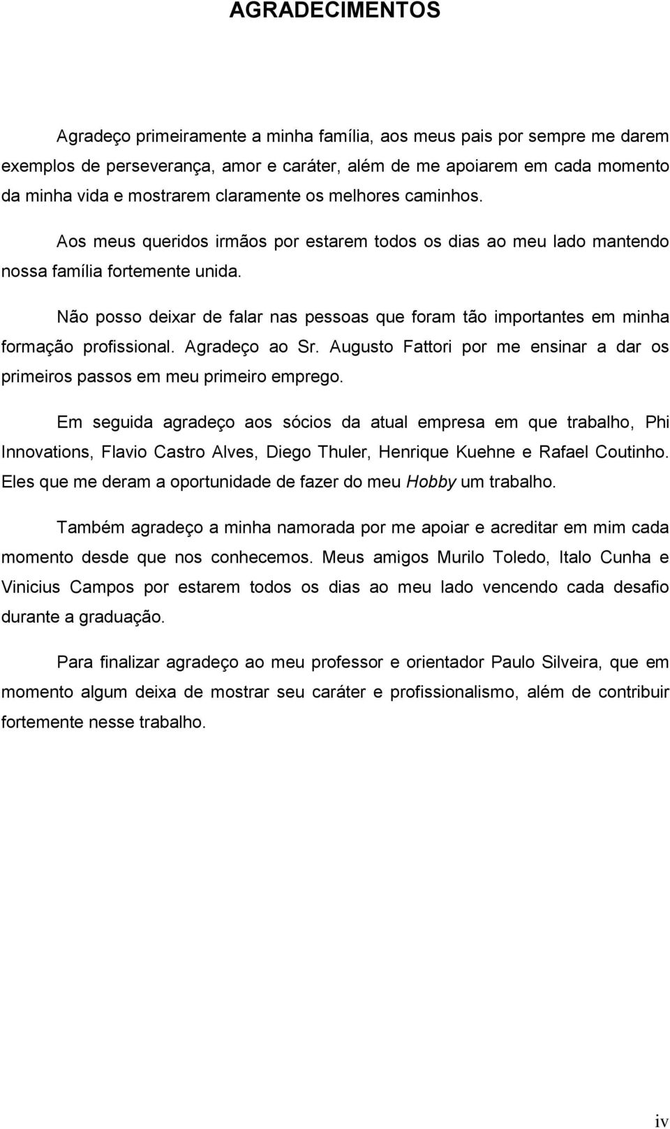 Não posso deixar de falar nas pessoas que foram tão importantes em minha formação profissional. Agradeço ao Sr. Augusto Fattori por me ensinar a dar os primeiros passos em meu primeiro emprego.