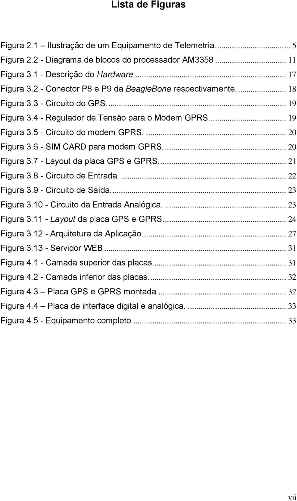 ... 20 Figura 3.6 - SIM CARD para modem GPRS.... 20 Figura 3.7 - Layout da placa GPS e GPRS.... 21 Figura 3.8 - Circuito de Entrada.... 22 Figura 3.9 - Circuito de Saída.... 23 Figura 3.