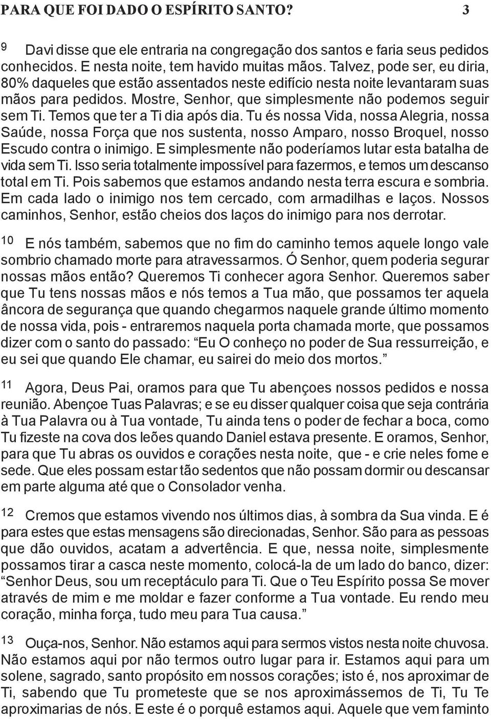 Temos que ter a Ti dia após dia. Tu és nossa Vida, nossa Alegria, nossa Saúde, nossa Força que nos sustenta, nosso Amparo, nosso Broquel, nosso Escudo contra o inimigo.