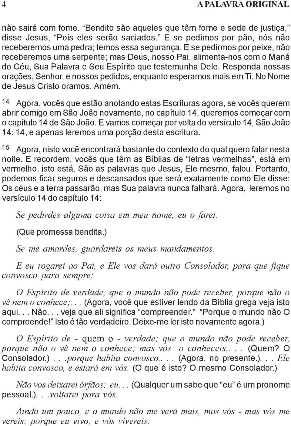 E se pedirmos por peixe, não receberemos uma serpente; mas Deus, nosso Pai, alimenta-nos com o Maná do Céu, Sua Palavra e Seu Espírito que testemunha Dele.