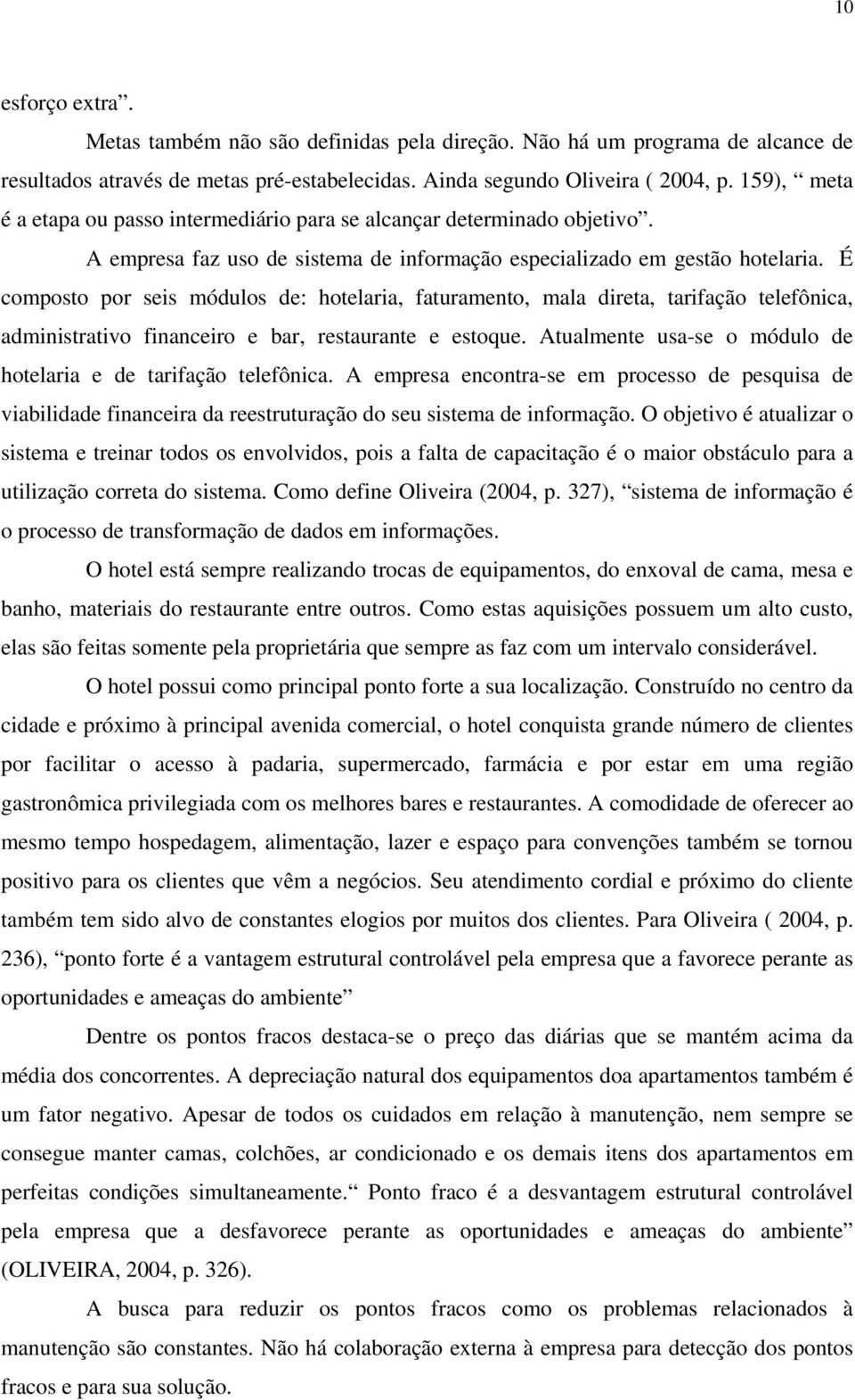 É composto por seis módulos de: hotelaria, faturamento, mala direta, tarifação telefônica, administrativo financeiro e bar, restaurante e estoque.