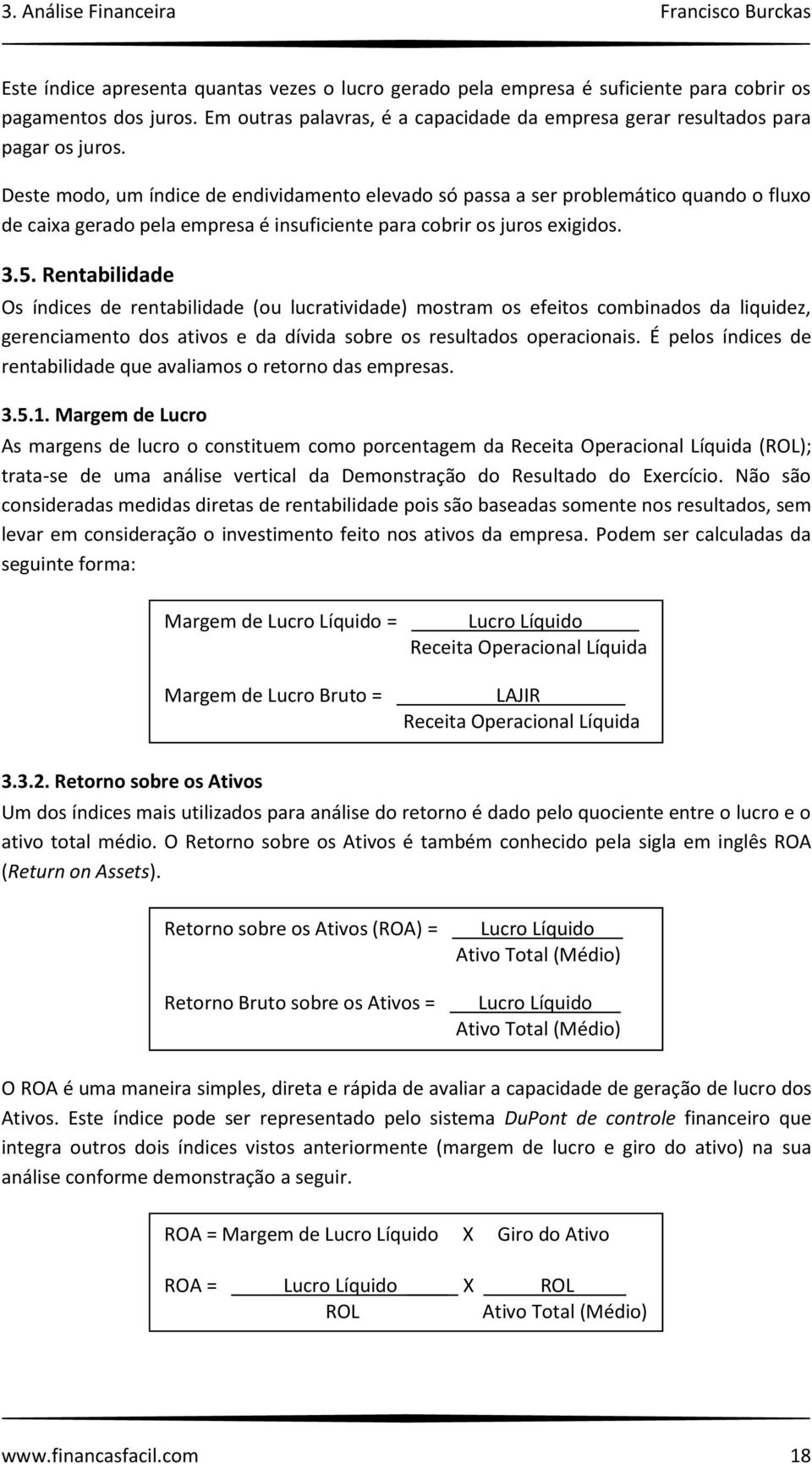 Deste modo, um índice de endividamento elevado só passa a ser problemático quando o fluxo de caixa gerado pela empresa é insuficiente para cobrir os juros exigidos. 3.5.