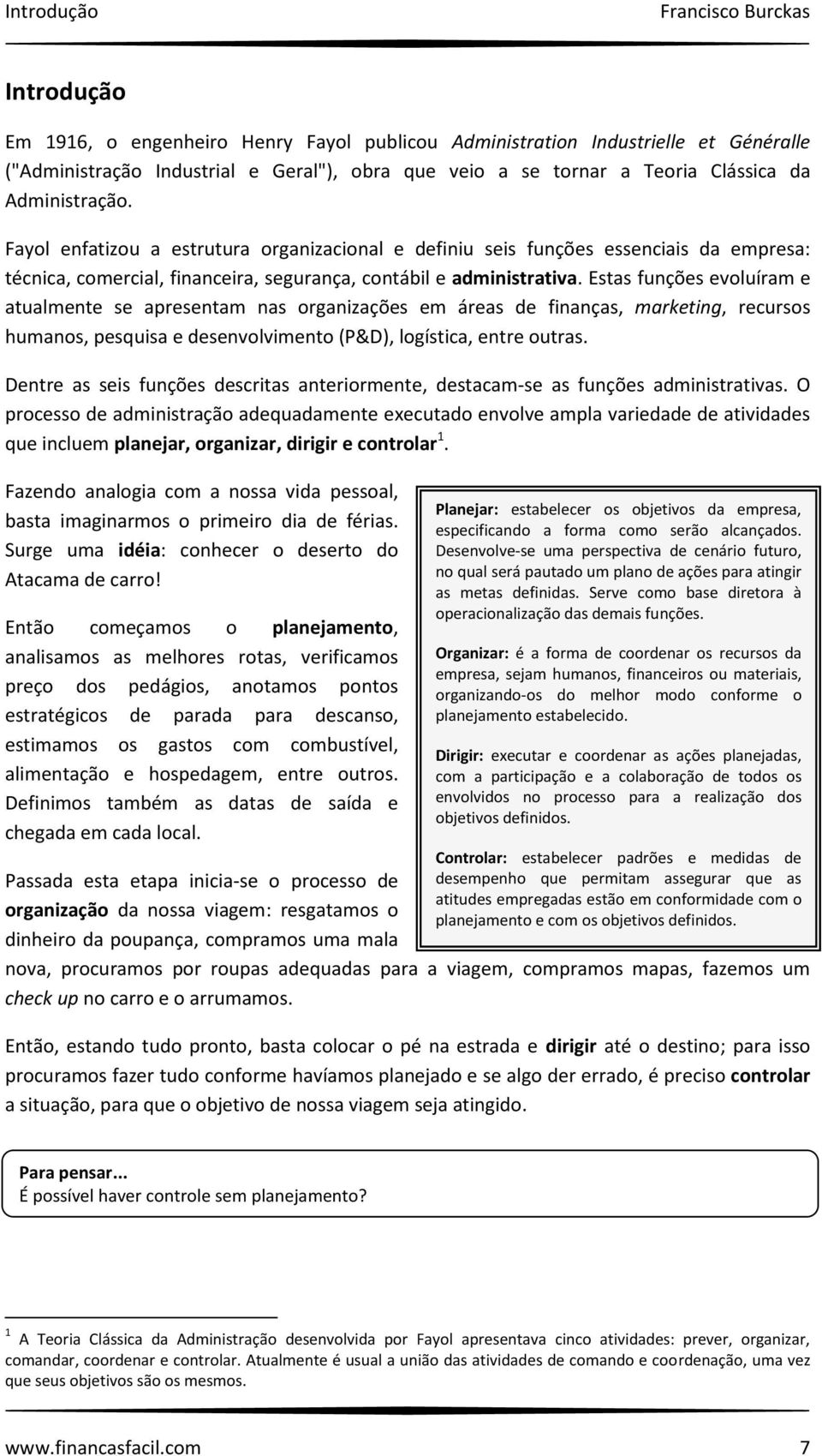 Estas funções evoluíram e atualmente se apresentam nas organizações em áreas de finanças, marketing, recursos humanos, pesquisa e desenvolvimento (P&D), logística, entre outras.