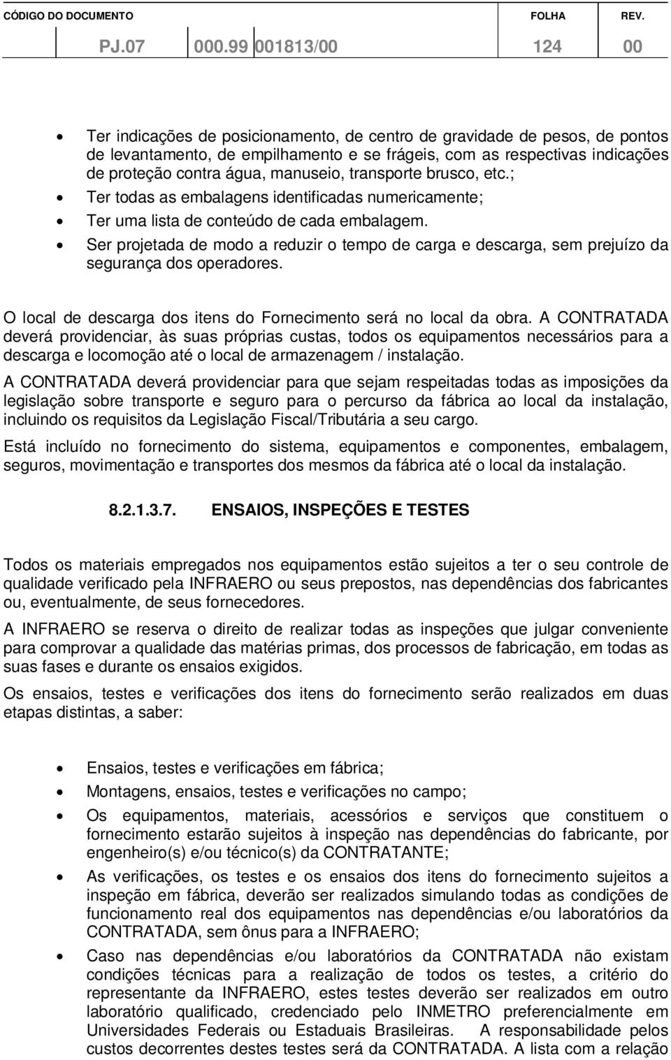 manuseio, transporte brusco, etc.; Ter todas as embalagens identificadas numericamente; Ter uma lista de conteúdo de cada embalagem.