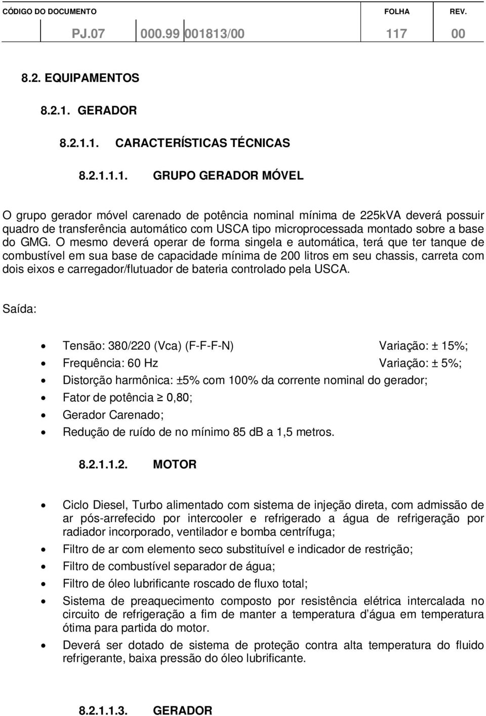 O mesmo deverá operar de forma singela e automática, terá que ter tanque de combustível em sua base de capacidade mínima de 200 litros em seu chassis, carreta com dois eixos e carregador/flutuador de