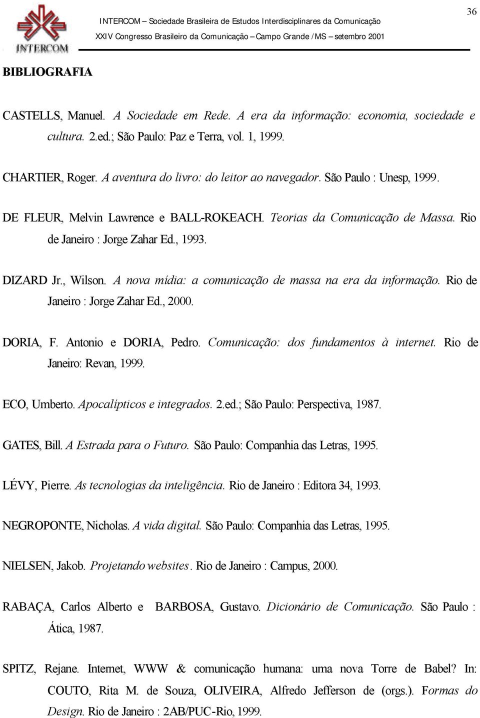 , Wilson. A nova mídia: a comunicação de massa na era da informação. Rio de Janeiro : Jorge Zahar Ed., 2000. DORIA, F. Antonio e DORIA, Pedro. Comunicação: dos fundamentos à internet.