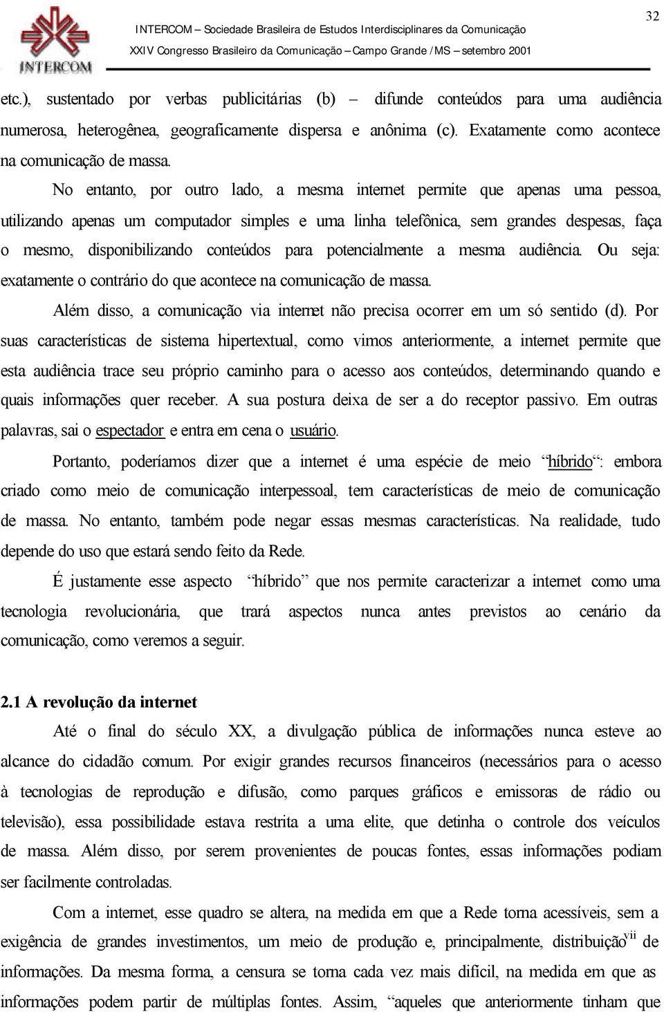 conteúdos para potencialmente a mesma audiência. Ou seja: exatamente o contrário do que acontece na comunicação de massa.