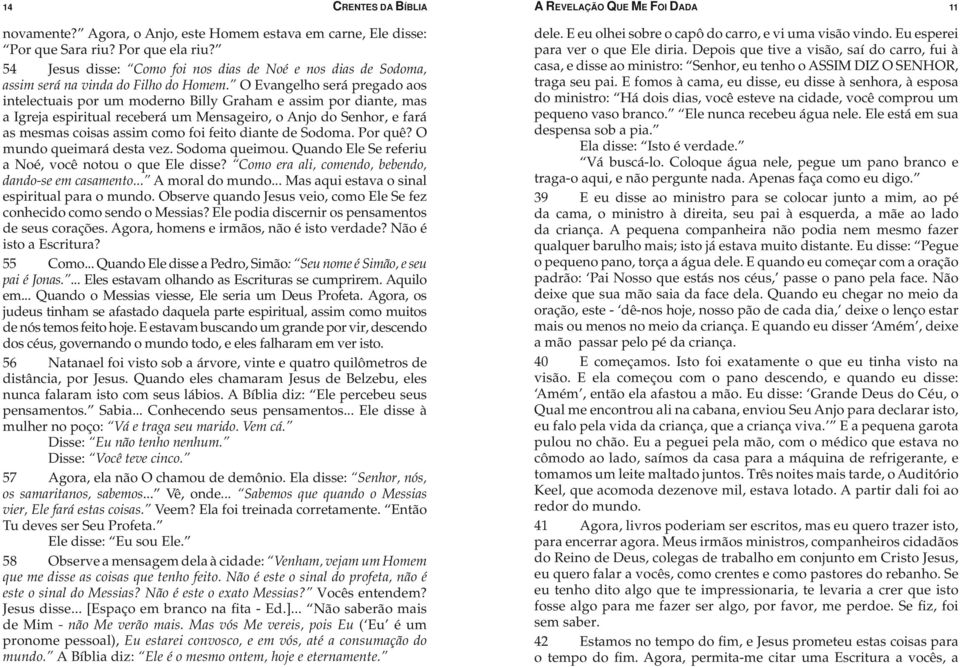 O Evangelho será pregado aos intelectuais por um moderno Billy Graham e assim por diante, mas a Igreja espiritual receberá um Mensageiro, o Anjo do Senhor, e fará as mesmas coisas assim como foi