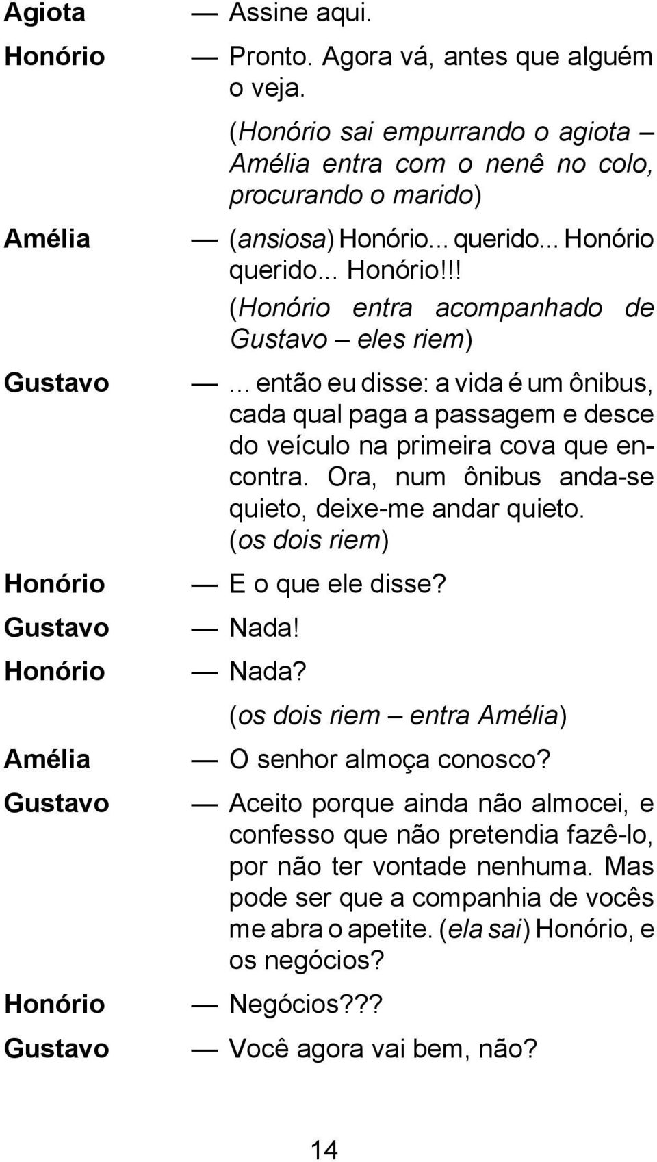 .. então eu disse: a vida é um ônibus, cada qual paga a passagem e desce do veículo na primeira cova que encontra. Ora, num ônibus anda-se quieto, deixe-me andar quieto.