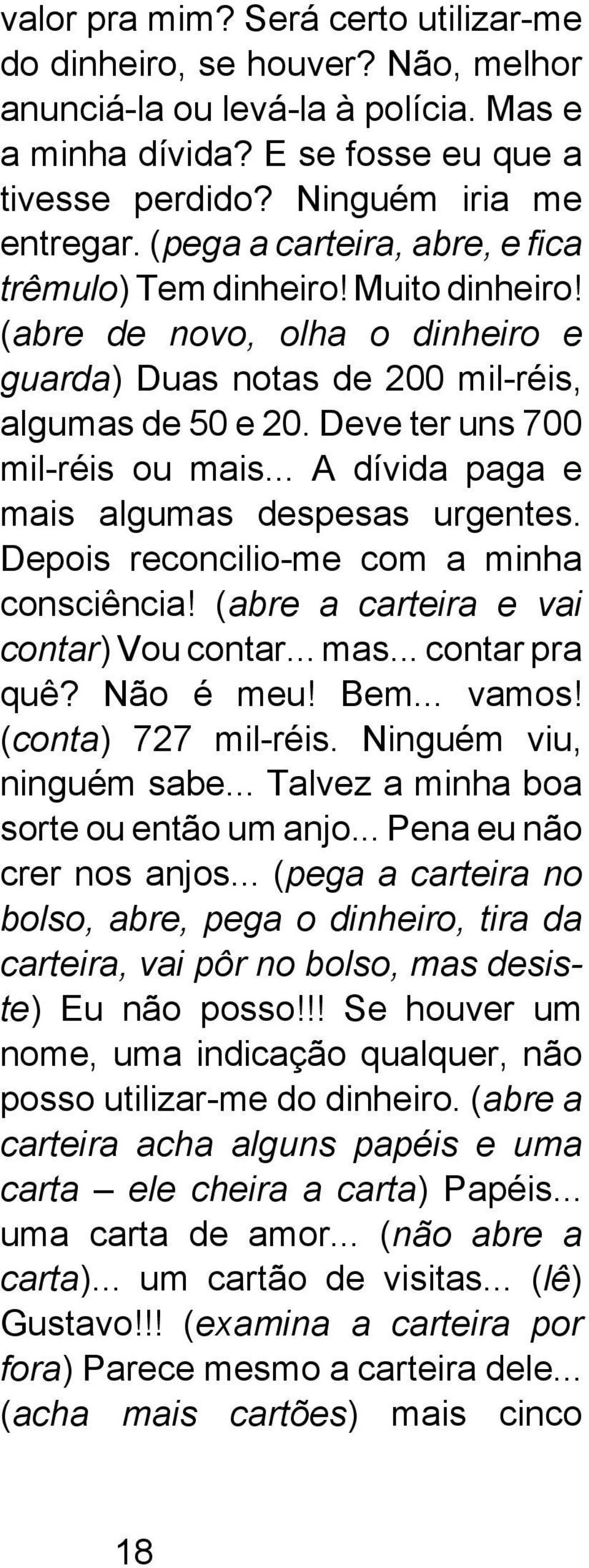 .. A dívida paga e mais algumas despesas urgentes. Depois reconcilio-me com a minha consciência! (abre a carteira e vai contar) Vou contar... mas... contar pra quê? Não é meu! Bem... vamos!