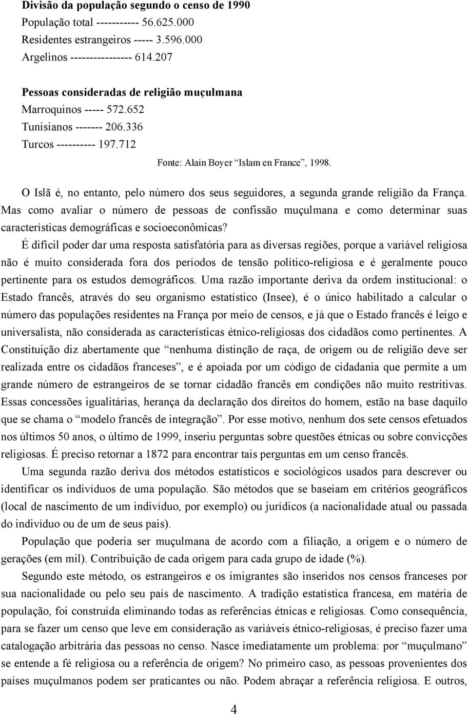 O Islã é, no entanto, pelo número dos seus seguidores, a segunda grande religião da França.