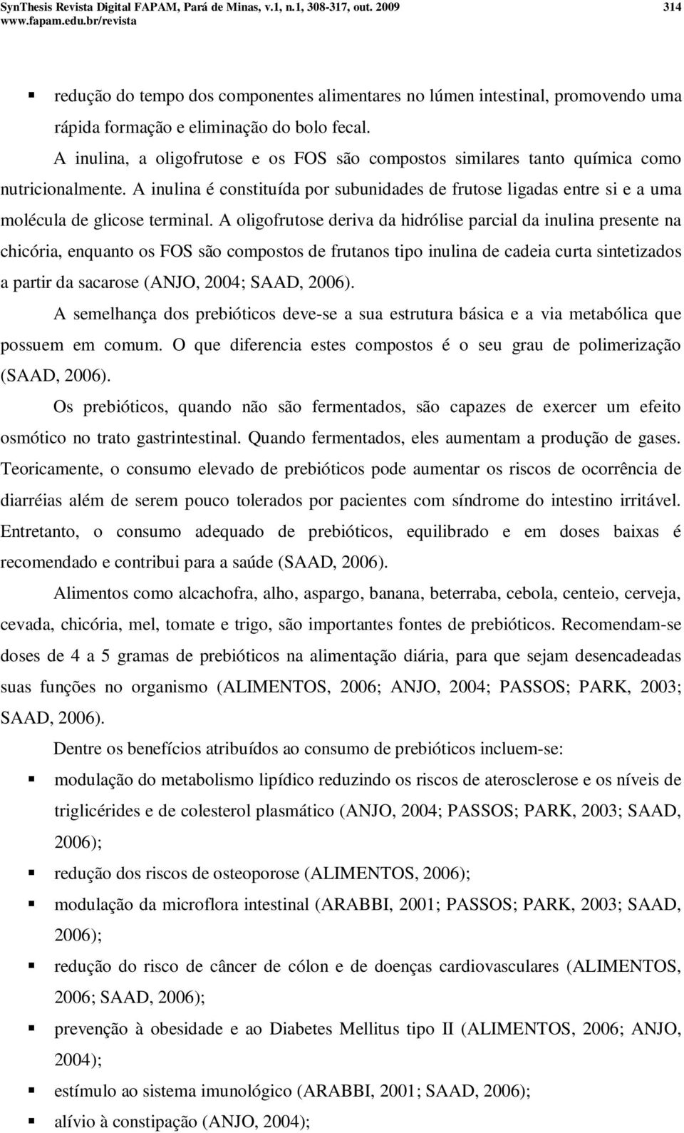 A inulina, a oligofrutose e os FOS são compostos similares tanto química como nutricionalmente.