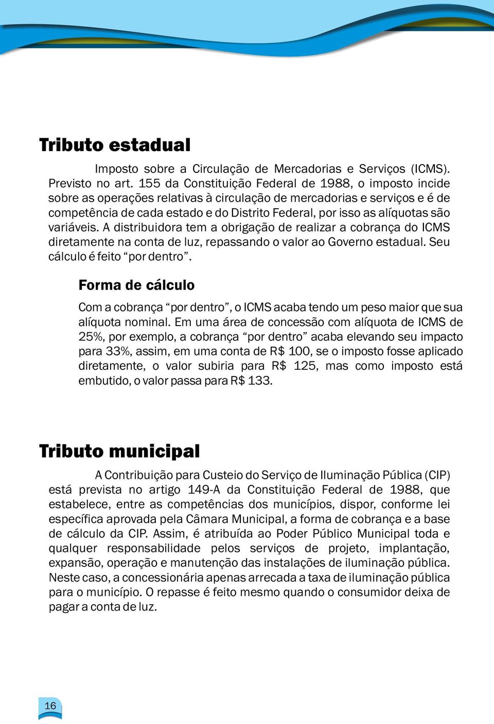 alíquotas são variáveis. A distribuidora tem a obrigação de realizar a cobrança do ICMS diretamente na conta de luz, repassando o valor ao Governo estadual. Seu cálculo é feito por dentro.