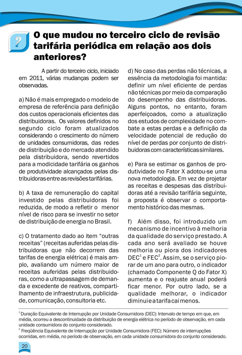 definir um nível eficiente de perdas não técnicas por meio da comparação a) Não é mais empregado o modelo de do desempenho das distribuidoras.