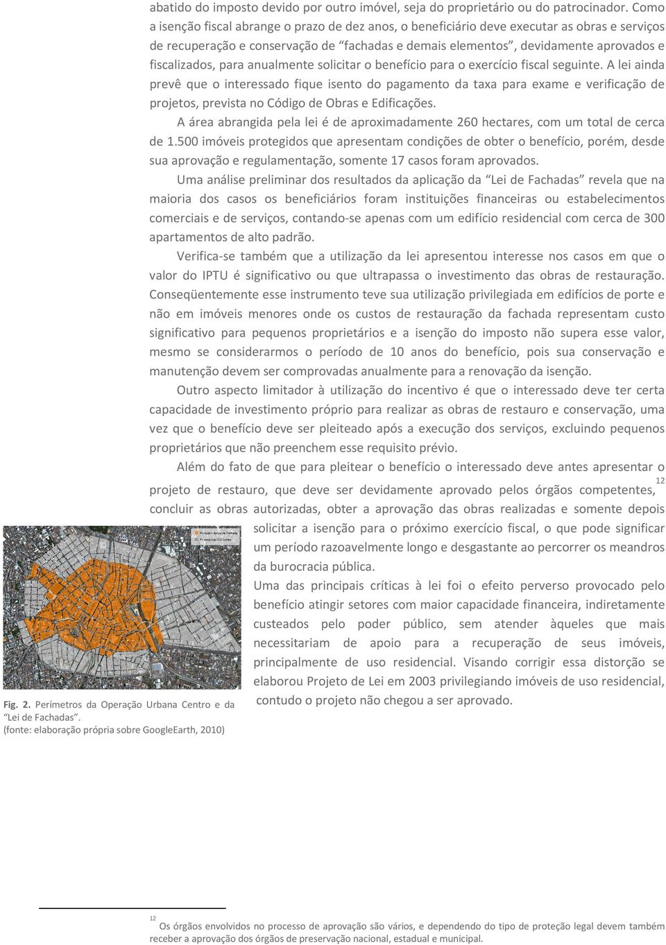 Como a isenção fiscal abrange o prazo de dez anos, o beneficiário deve executar as obras e serviços de recuperação e conservação de fachadas e demais elementos, devidamente aprovados e fiscalizados,