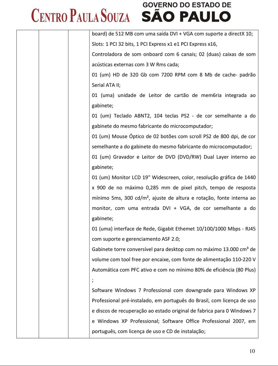 ABNT2, 104 teclas PS2 de cor semelhante a do gabinete do mesmo fabricante do microcomputador; 01 (um) Mouse Óptico de 02 botões com scroll PS2 de 800 dpi, de cor semelhante a do gabinete do mesmo