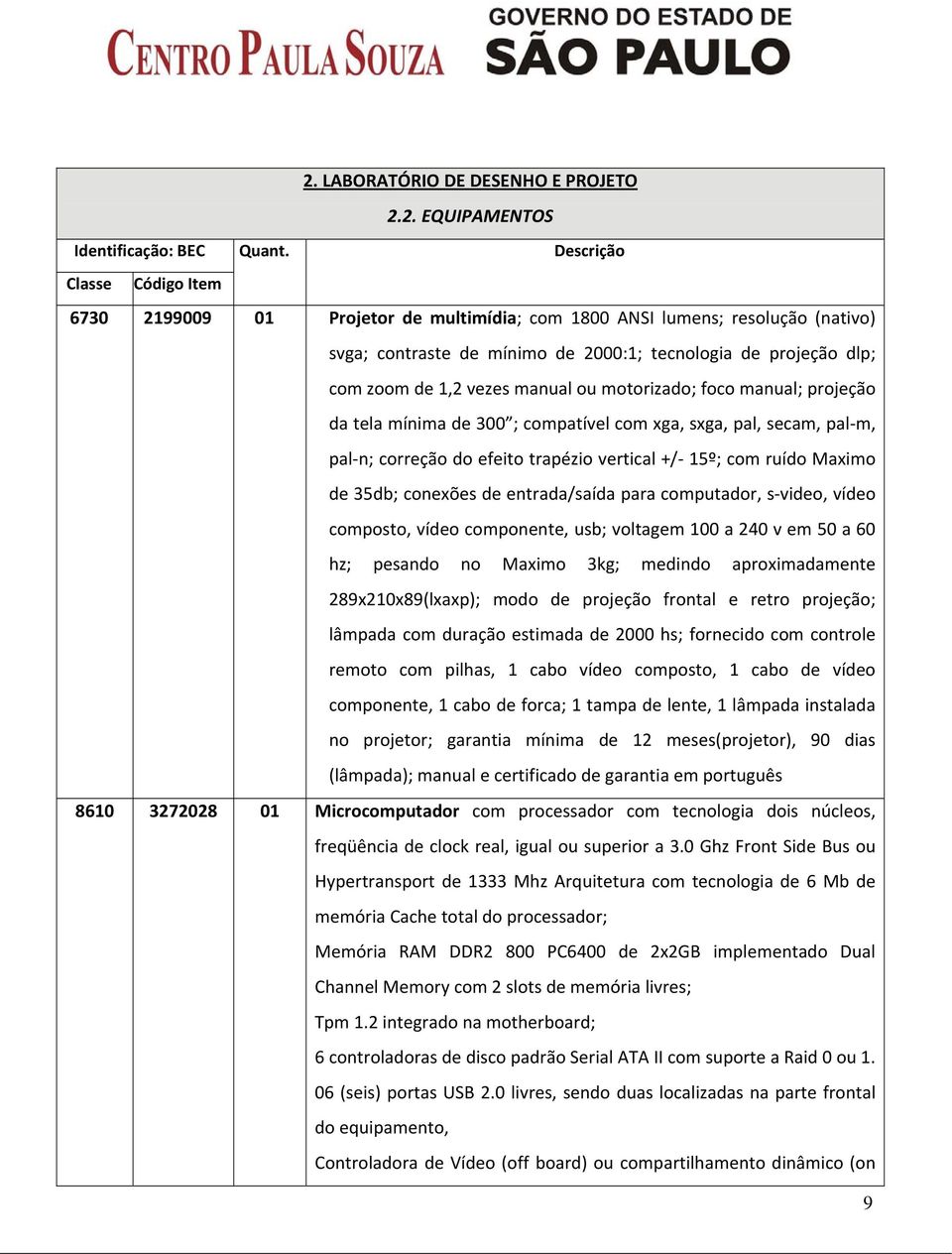 manual ou motorizado; foco manual; projeção da tela mínima de 300 ; compatível com xga, sxga, pal, secam, pal m, pal n; correção do efeito trapézio vertical +/ 15º; com ruído Maximo de 35db; conexões