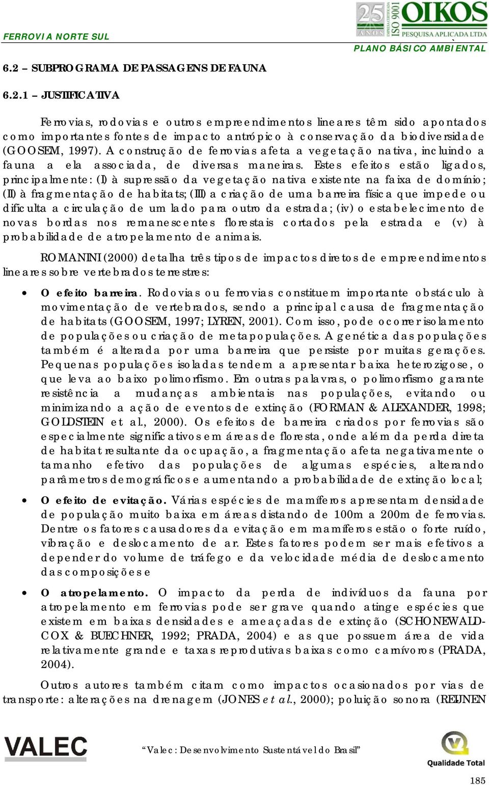 Estes efeitos estão ligados, principalmente: (I) à supressão da vegetação nativa existente na faixa de domínio; (II) à fragmentação de habitats; (III) a criação de uma barreira física que impede ou