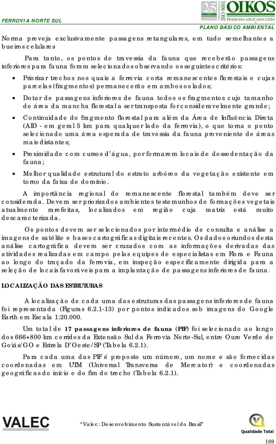 inferiores de fauna todos os fragmentos cujo tamanho de área da mancha florestal a ser transposta for consideravelmente grande; Continuidade do fragmento florestal para além da Área de Influência