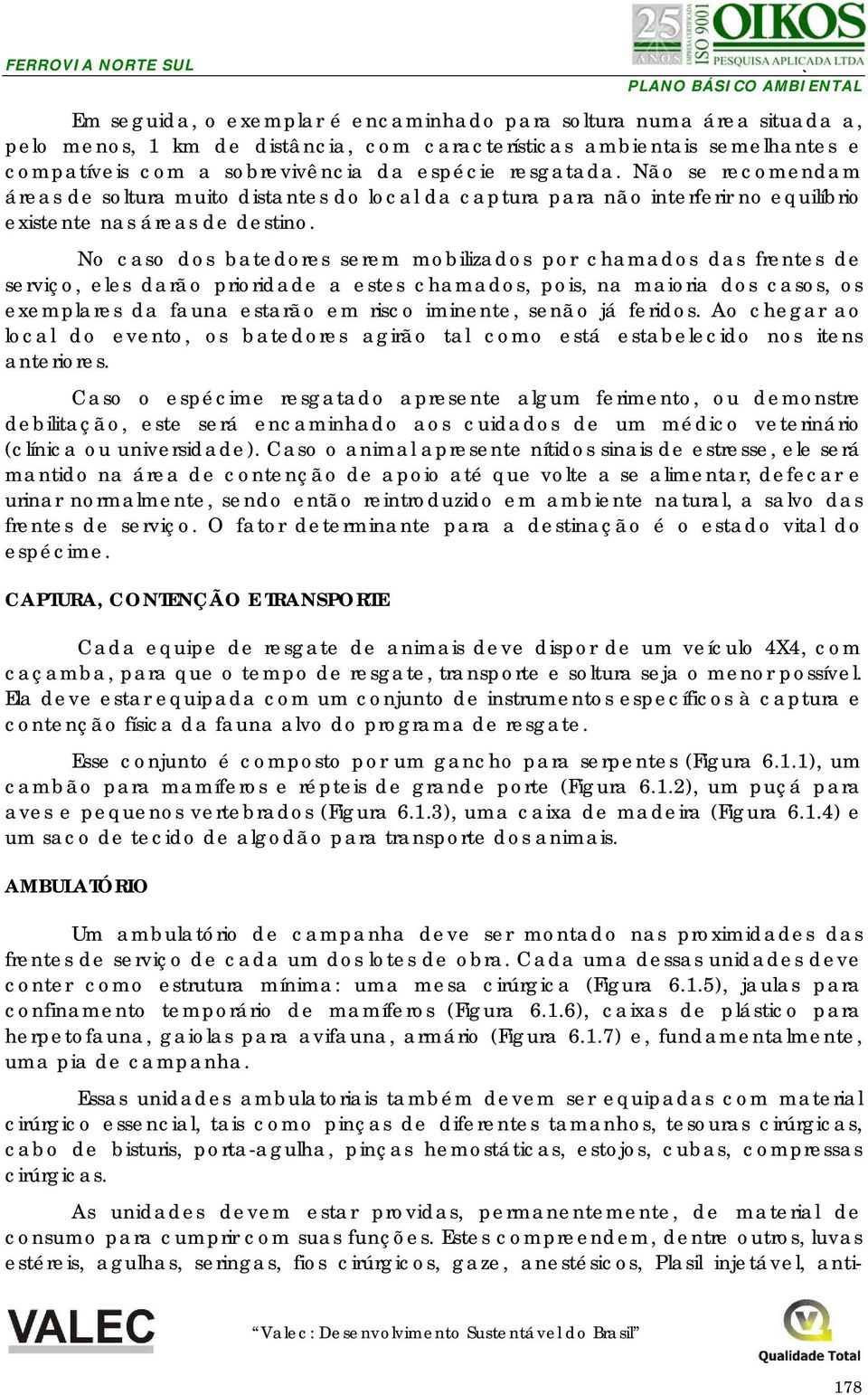 No caso dos batedores serem mobilizados por chamados das frentes de serviço, eles darão prioridade a estes chamados, pois, na maioria dos casos, os exemplares da fauna estarão em risco iminente,