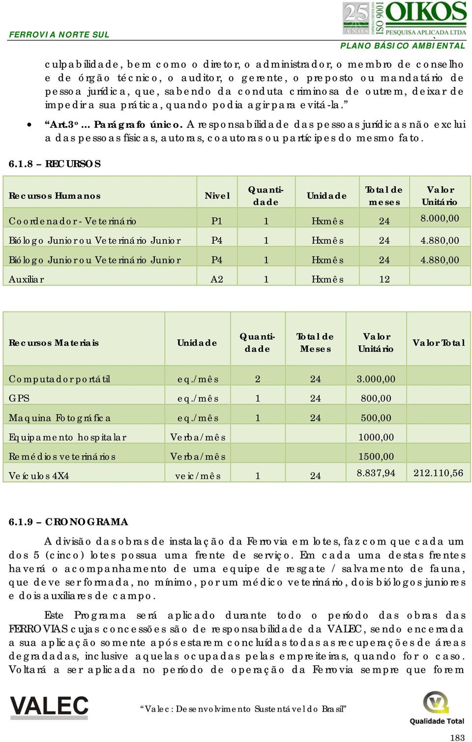 A responsabilidade das pessoas jurídicas não exclui a das pessoas físicas, autoras, coautoras ou partícipes do mesmo fato. 6.1.