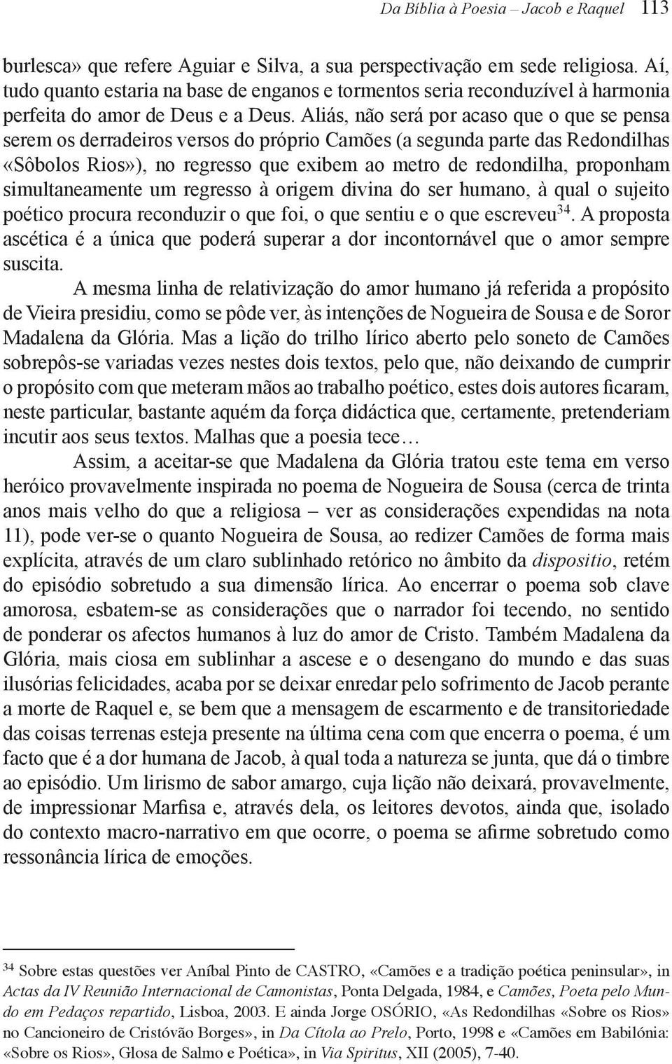 Aliás, não será por acaso que o que se pensa serem os derradeiros versos do próprio Camões (a segunda parte das Redondilhas «Sôbolos Rios»), no regresso que exibem ao metro de redondilha, proponham