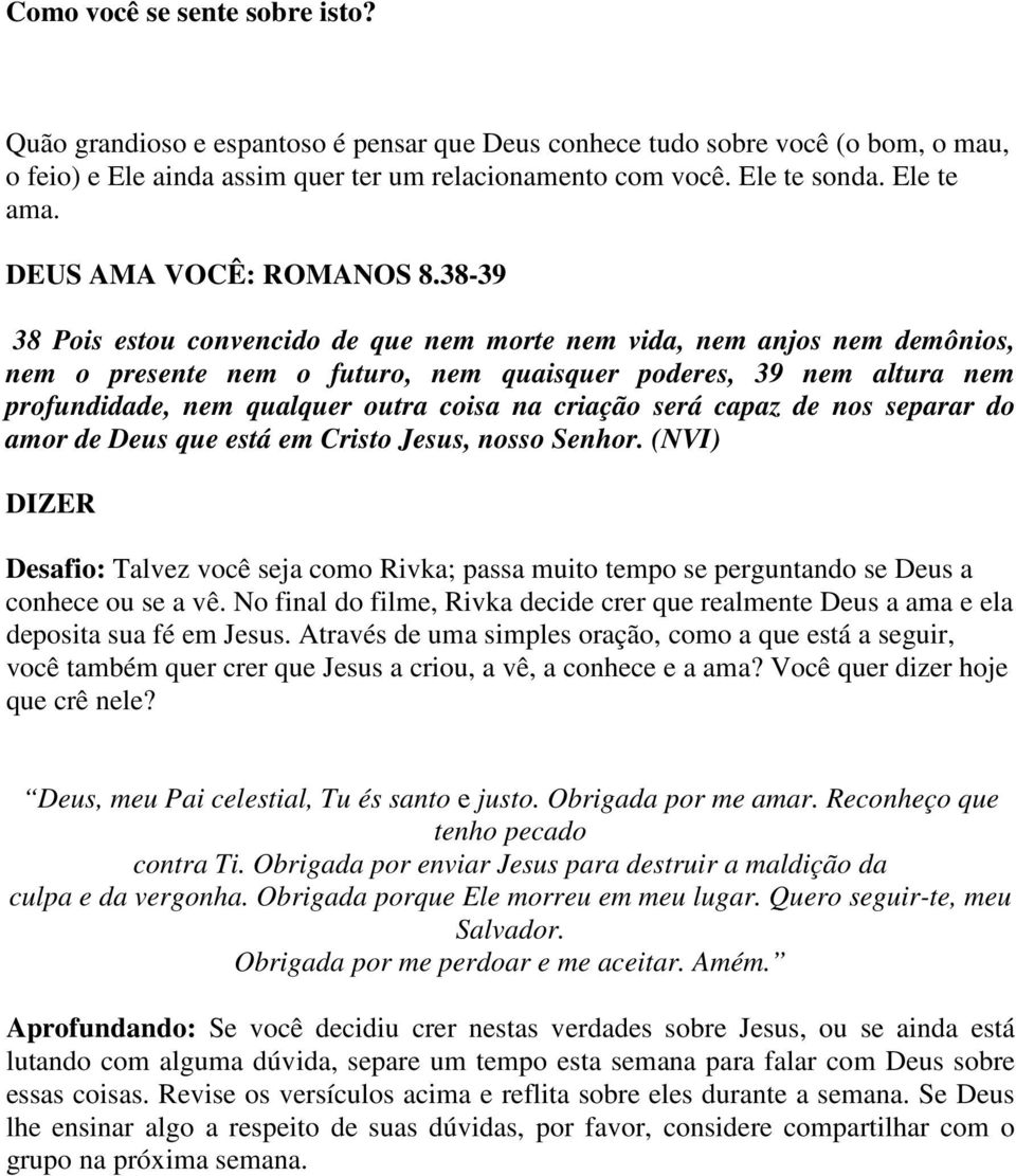 38-39 38 Pois estou convencido de que nem morte nem vida, nem anjos nem demônios, nem o presente nem o futuro, nem quaisquer poderes, 39 nem altura nem profundidade, nem qualquer outra coisa na