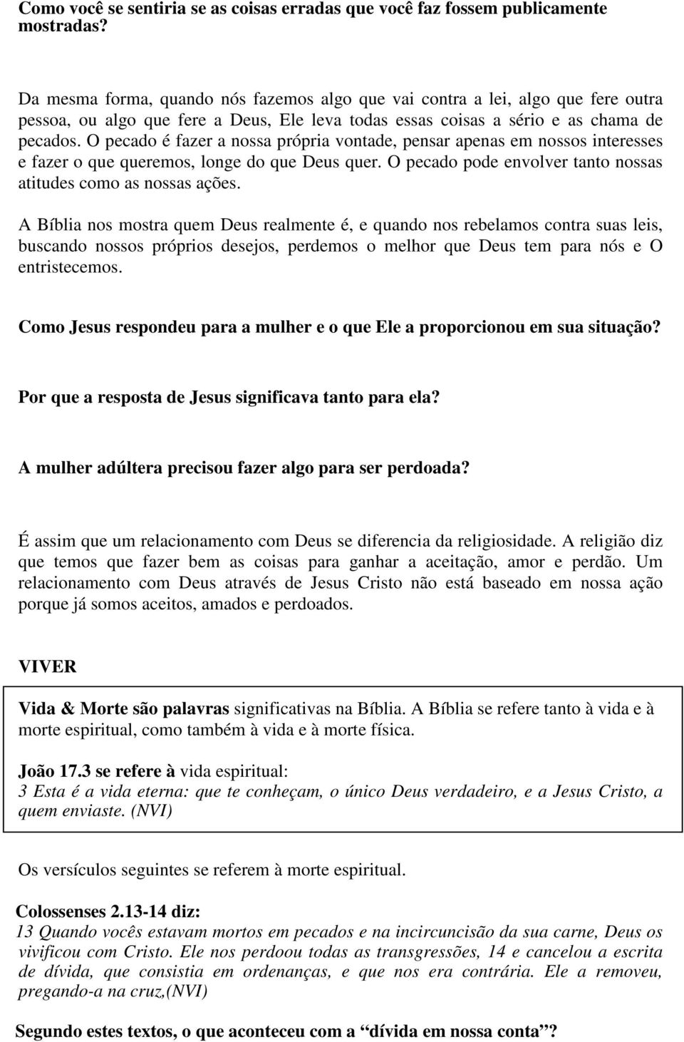 O pecado é fazer a nossa própria vontade, pensar apenas em nossos interesses e fazer o que queremos, longe do que Deus quer. O pecado pode envolver tanto nossas atitudes como as nossas ações.