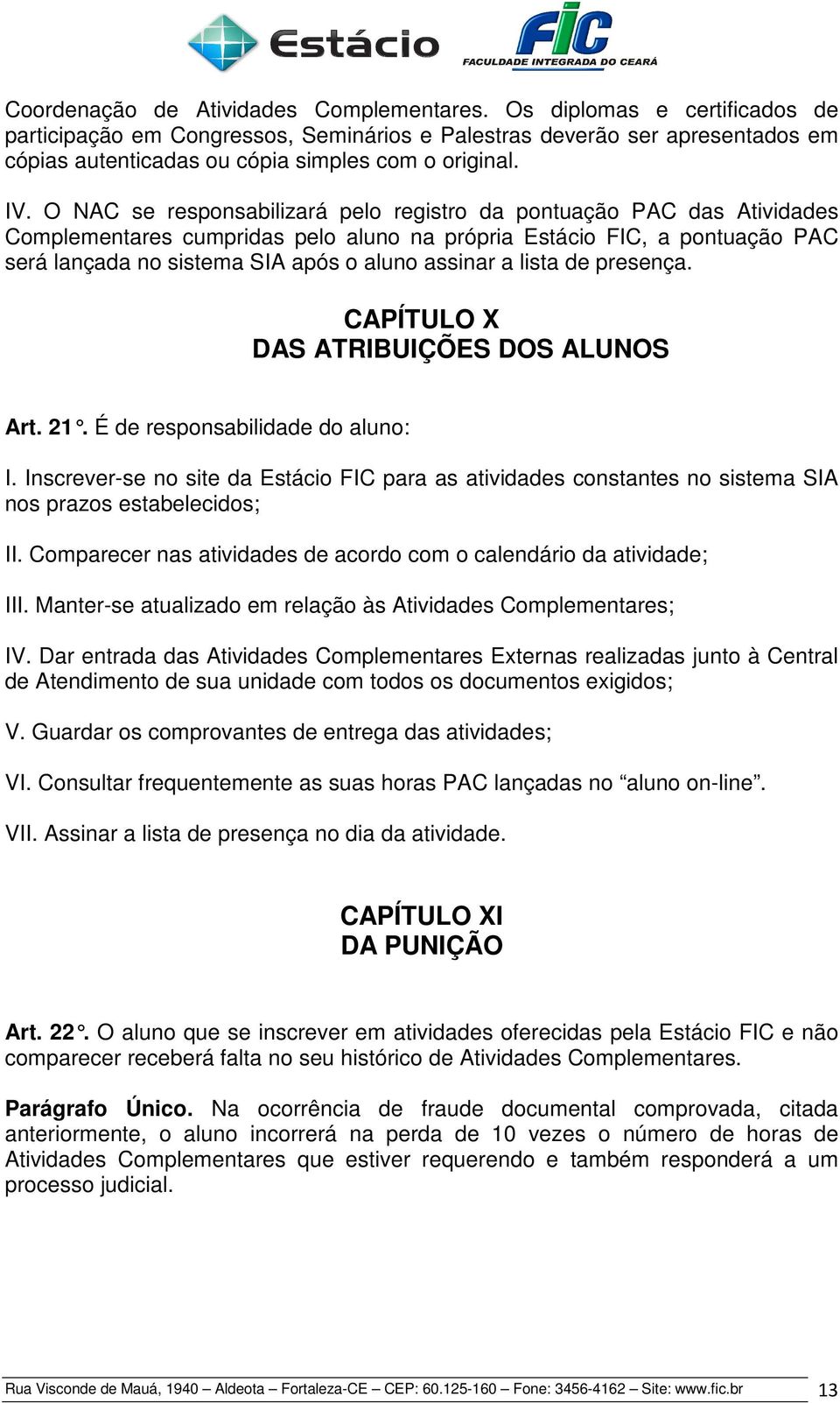 assinar a lista de presença. CAPÍTULO X DAS ATRIBUIÇÕES DOS ALUNOS Art. 21. É de responsabilidade do aluno: I.