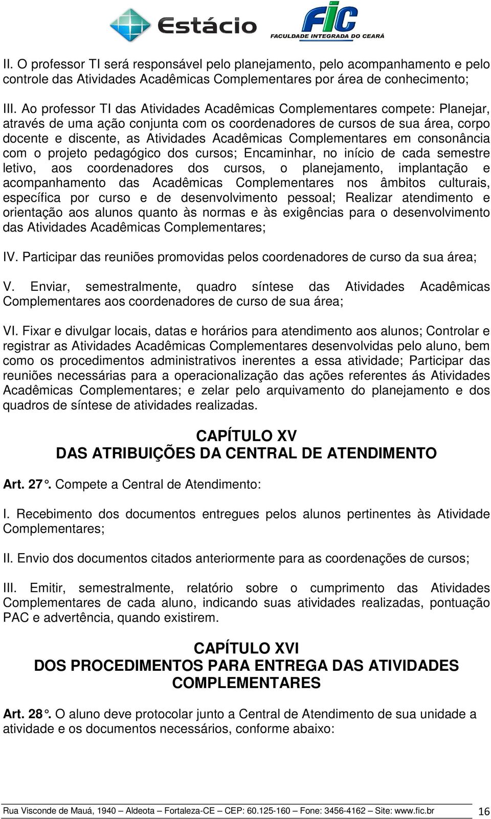 Complementares em consonância com o projeto pedagógico dos cursos; Encaminhar, no início de cada semestre letivo, aos coordenadores dos cursos, o planejamento, implantação e acompanhamento das