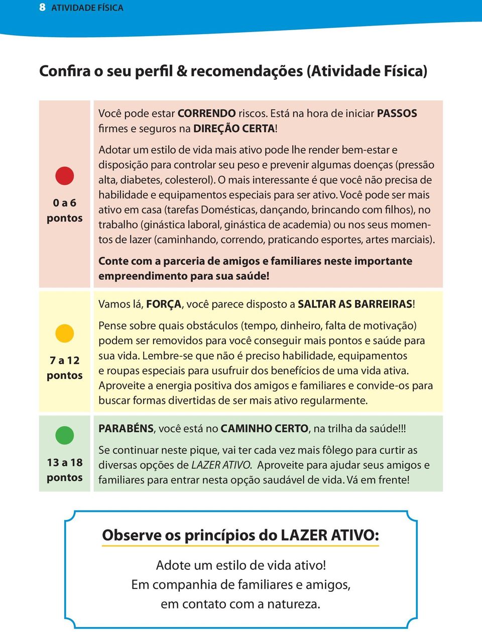 que você não precisa de habilidade e equipamentos especiais para ser ativo Você pode ser mais ativo em casa (tarefas Domésticas, dançando, brincando com filhos), no trabalho (ginástica laboral,