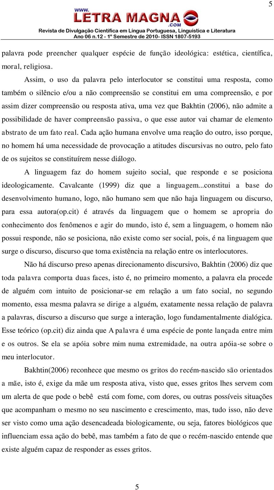 uma vez que Bakhtin (2006), não admite a possibilidade de haver compreensão passiva, o que esse autor vai chamar de elemento abstrato de um fato real.