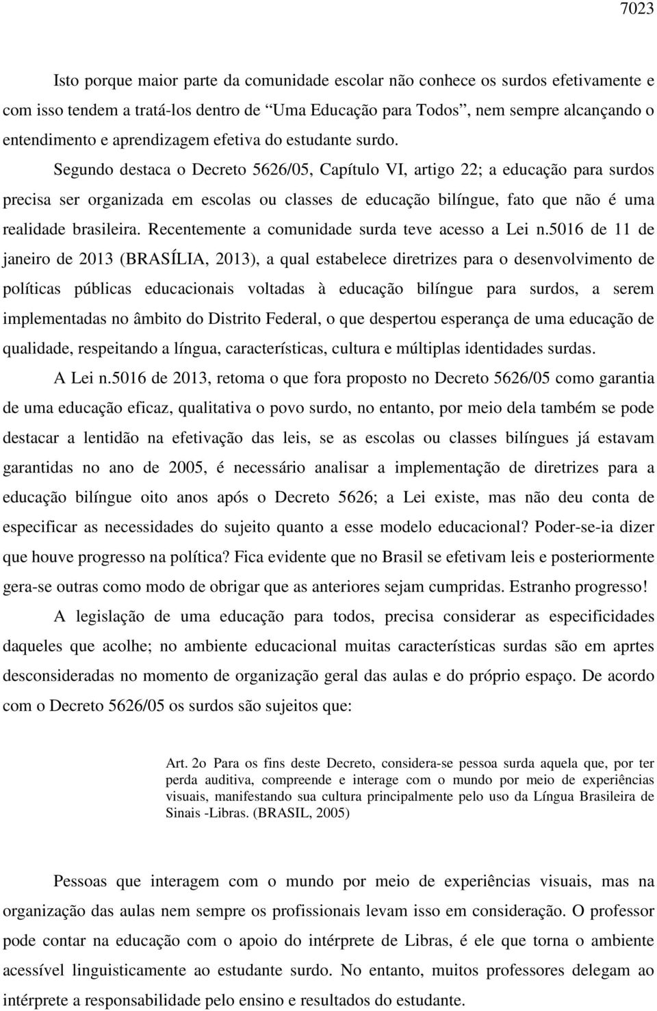 Segundo destaca o Decreto 5626/05, Capítulo VI, artigo 22; a educação para surdos precisa ser organizada em escolas ou classes de educação bilíngue, fato que não é uma realidade brasileira.