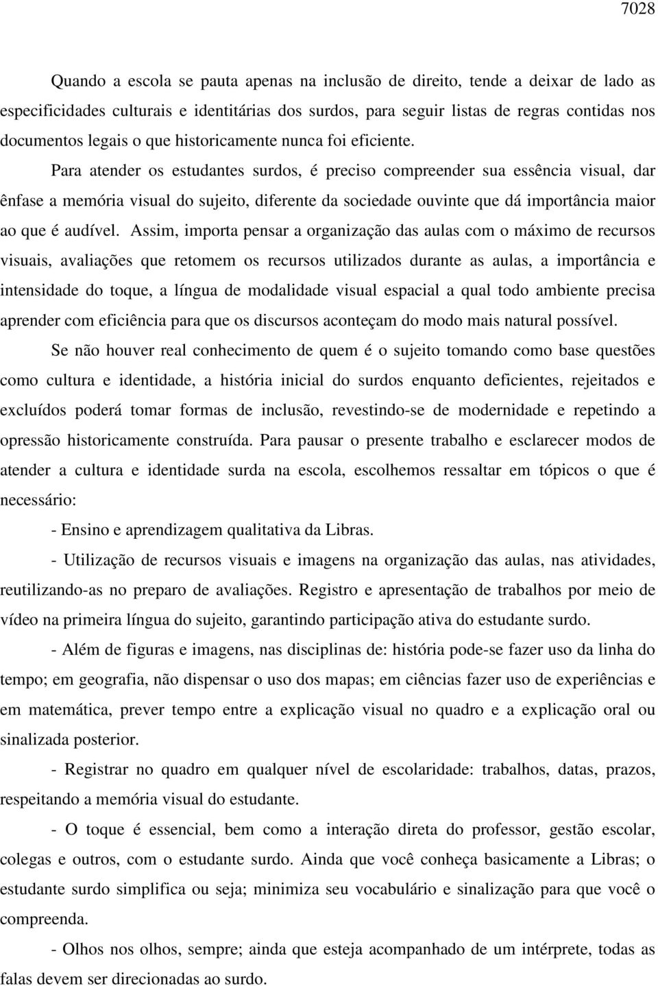 Para atender os estudantes surdos, é preciso compreender sua essência visual, dar ênfase a memória visual do sujeito, diferente da sociedade ouvinte que dá importância maior ao que é audível.