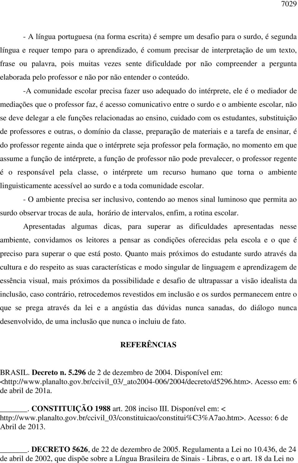 -A comunidade escolar precisa fazer uso adequado do intérprete, ele é o mediador de mediações que o professor faz, é acesso comunicativo entre o surdo e o ambiente escolar, não se deve delegar a ele