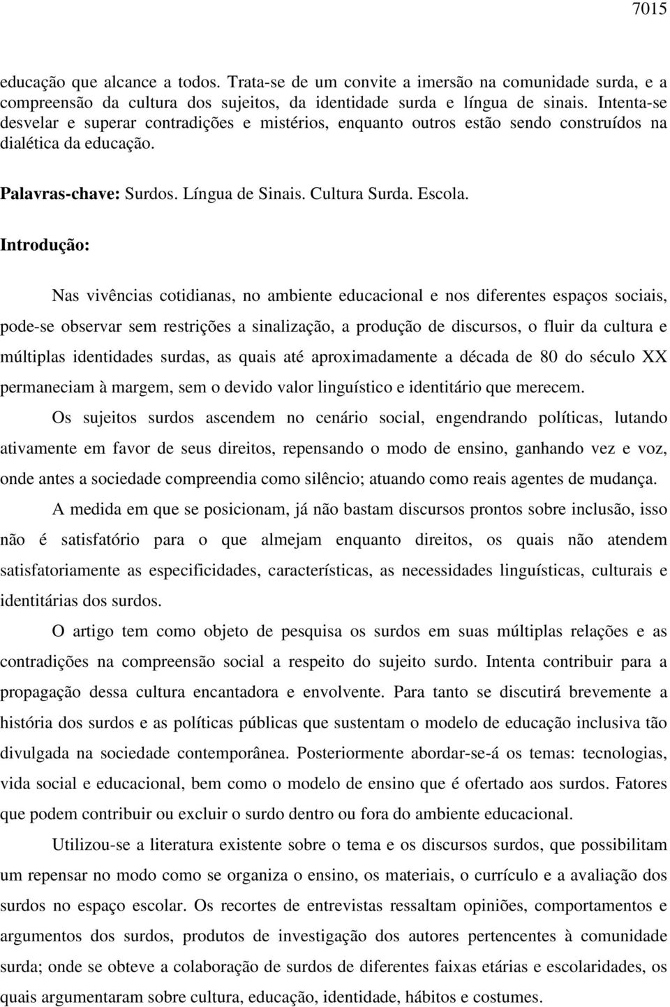 Introdução: Nas vivências cotidianas, no ambiente educacional e nos diferentes espaços sociais, pode-se observar sem restrições a sinalização, a produção de discursos, o fluir da cultura e múltiplas