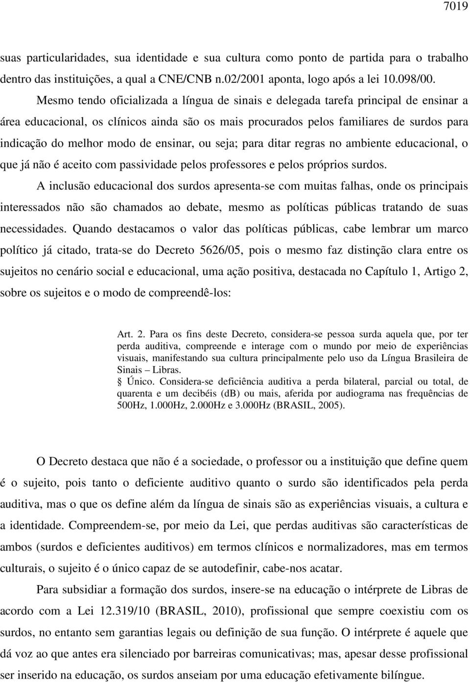 modo de ensinar, ou seja; para ditar regras no ambiente educacional, o que já não é aceito com passividade pelos professores e pelos próprios surdos.