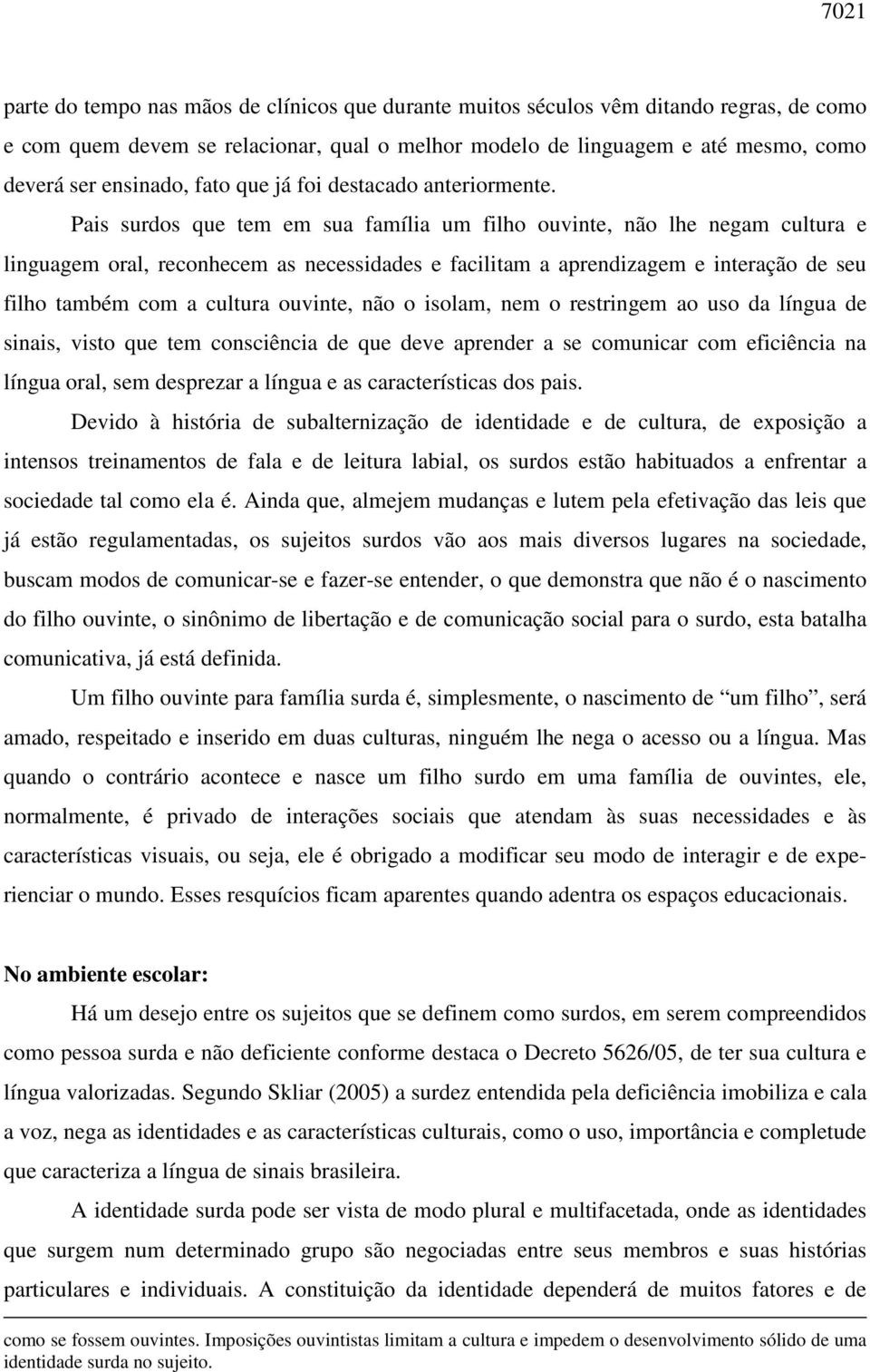 Pais surdos que tem em sua família um filho ouvinte, não lhe negam cultura e linguagem oral, reconhecem as necessidades e facilitam a aprendizagem e interação de seu filho também com a cultura