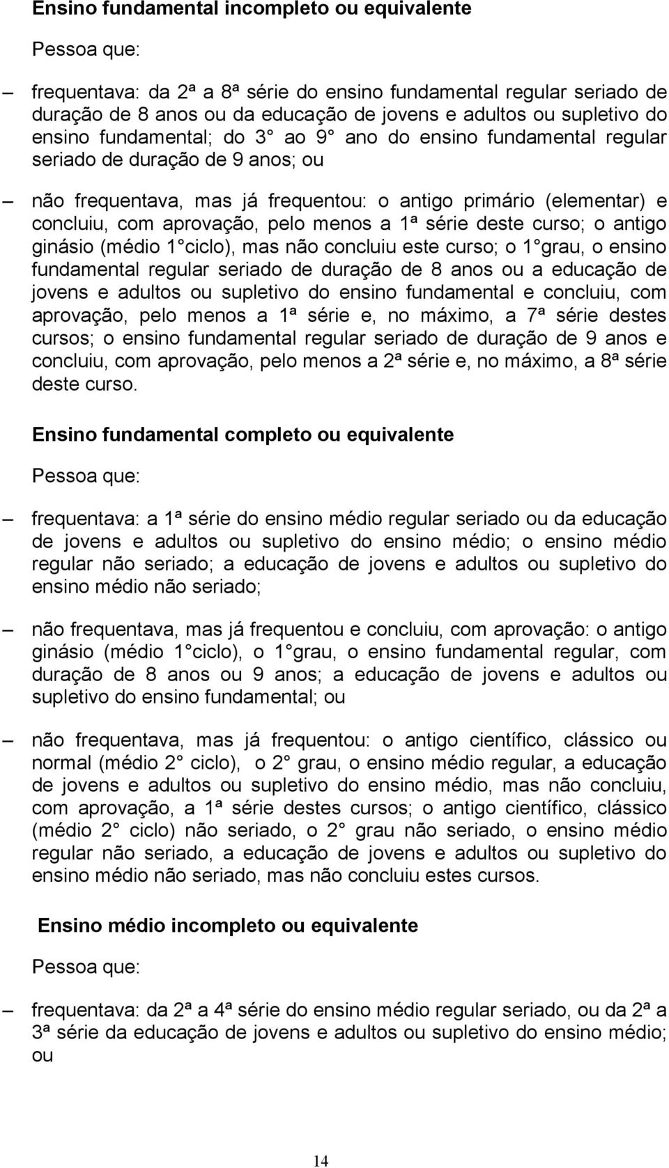 menos a 1ª série deste curso; o antigo ginásio (médio 1 ciclo), mas não concluiu este curso; o 1 grau, o ensino fundamental regular seriado de duração de 8 anos ou a educação de jovens e adultos ou