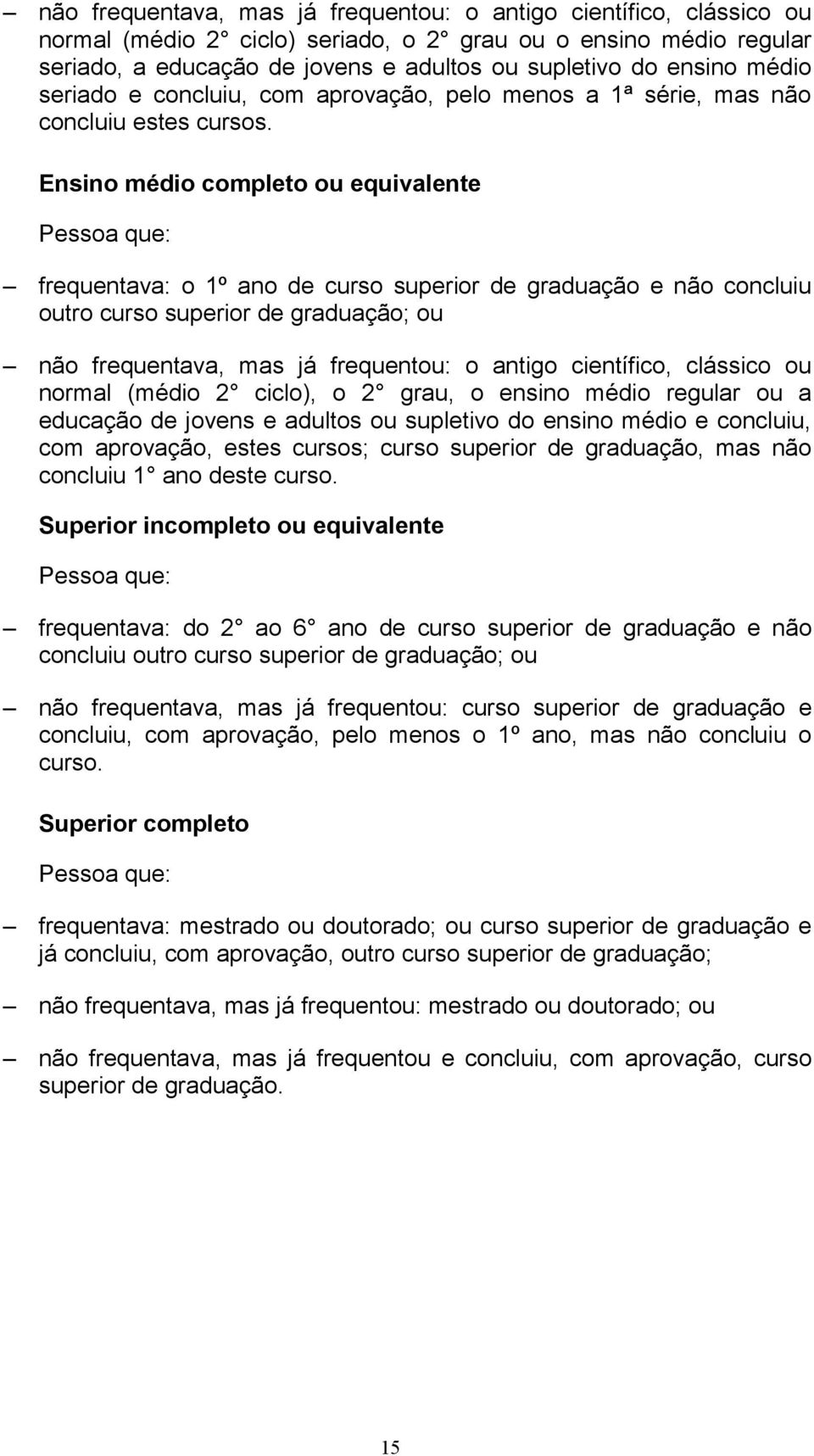 Ensino médio completo ou equivalente Pessoa que: frequentava: o 1º ano de curso superior de graduação e não concluiu outro curso superior de graduação; ou não frequentava, mas já frequentou: o antigo