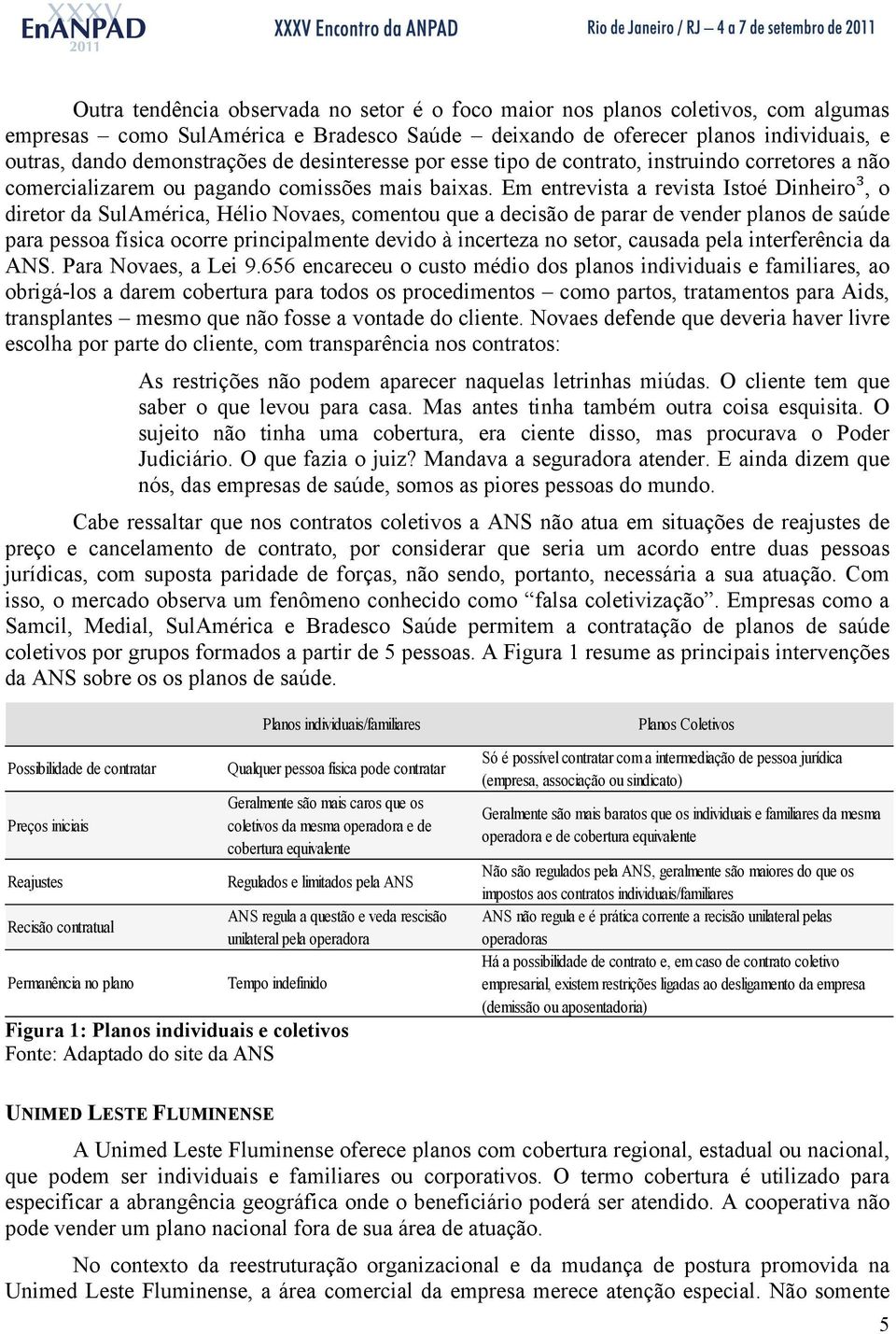 Em entrevista a revista Istoé Dinheiro³, o diretor da SulAmérica, Hélio Novaes, comentou que a decisão de arar de vender lanos de saúde ara essoa física ocorre rincialmente devido à incerteza no