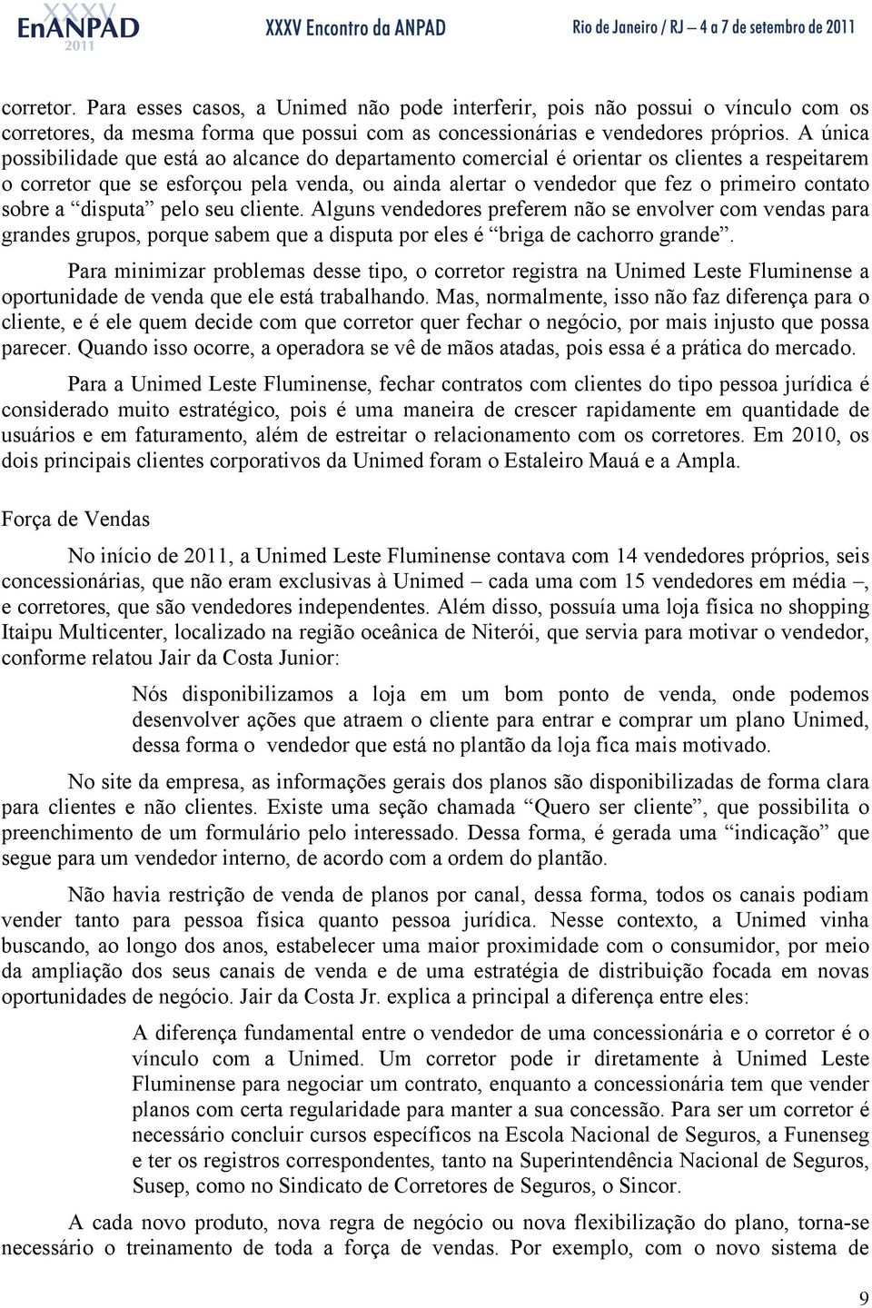 a disuta elo seu cliente. Alguns vendedores referem não se envolver com vendas ara grandes gruos, orque sabem que a disuta or eles é briga de cachorro grande.