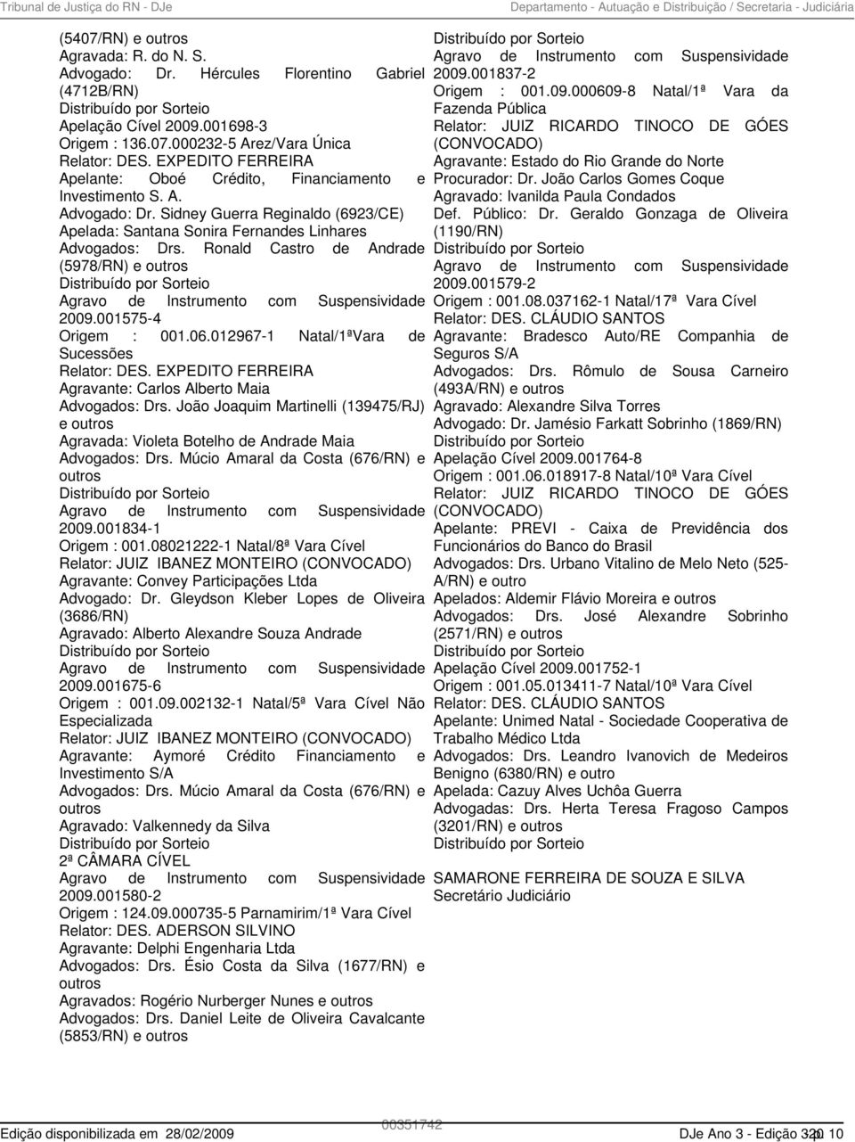 Sidney Guerra Reginaldo (6923/CE) Apelada: Santana Sonira Fernandes Linhares Advogados: Drs. Ronald Castro de Andrade (5978/RN) e outros 2009.001575-4 Origem : 001.06.