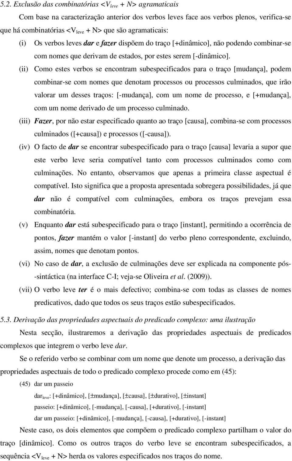 (ii) Como estes verbos se encontram subespecificados para o traço [mudança], podem combinar-se com nomes que denotam processos ou processos culminados, que irão valorar um desses traços: [-mudança],