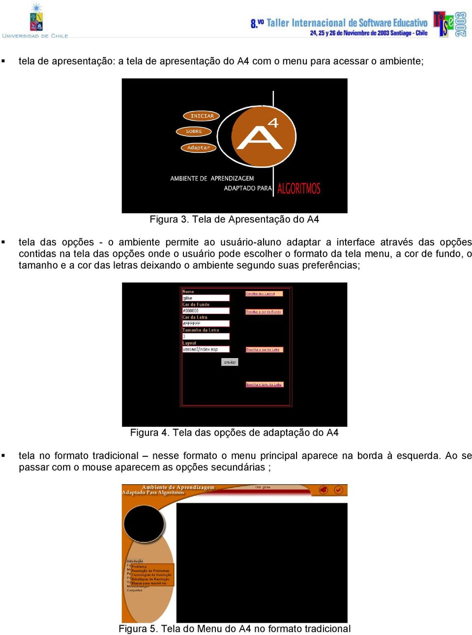 usuário pode escolher o formato da tela menu, a cor de fundo, o tamanho e a cor das letras deixando o ambiente segundo suas preferências; Figura 4.