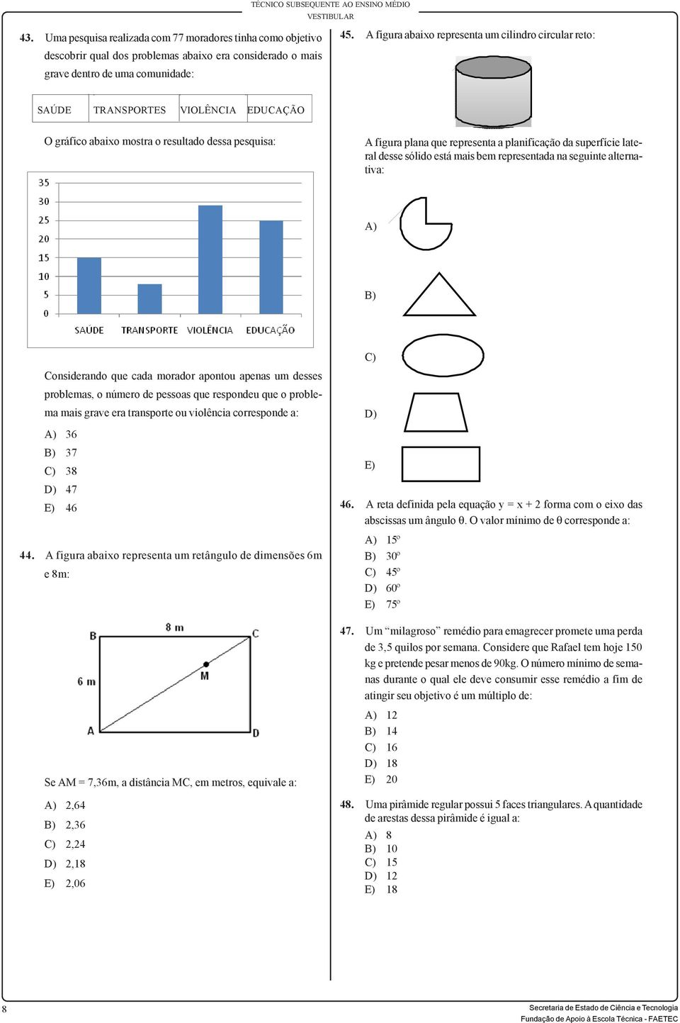 mostra o resultado dessa pesquisa: A figura plana que representa a planificação da superfície lateral desse sólido está mais bem representada na seguinte alternativa: A) B) Considerando que cada